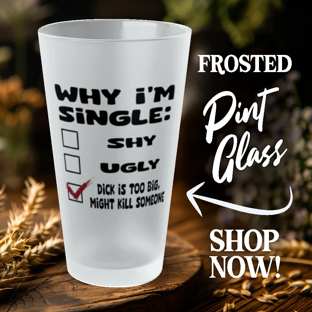 Why I'm Single- Frosted Pint Glass, 16oz 2